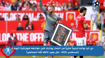 دي خيا يواجه ترحيباً مثيراً من أنصار يونايتد قبل مواجهة فيورنتينا اليوم 9 أغسطس 2025 – هل يعيد تألقه ثقة الجماهير؟